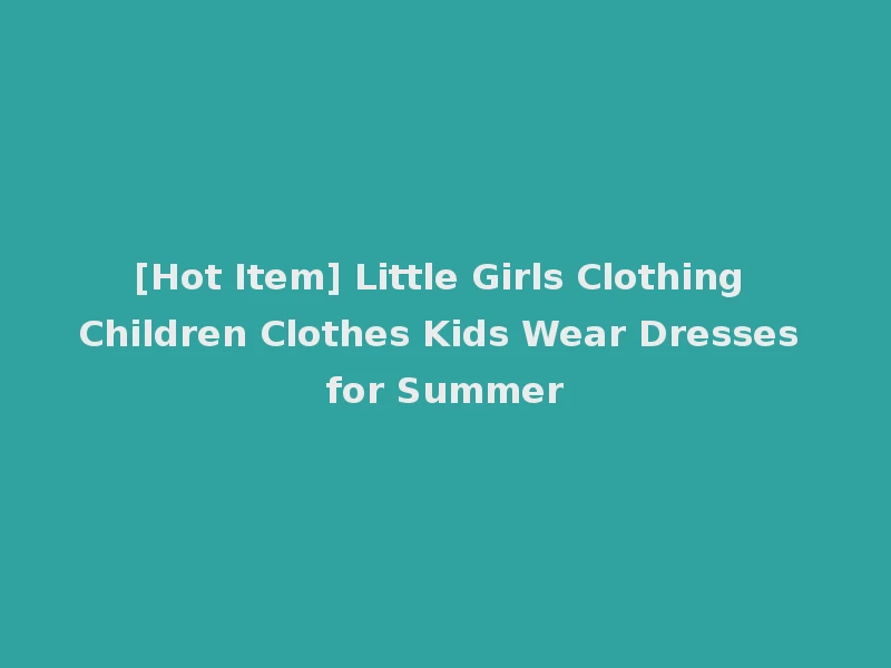 [Hot Item] Little Girls Clothing Children Clothes Kids Wear Dresses for Summer