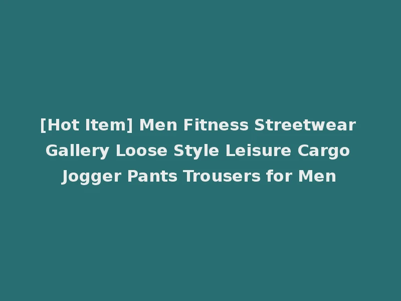 [Hot Item] Men Fitness Streetwear Gallery Loose Style Leisure Cargo Jogger Pants Trousers for Men