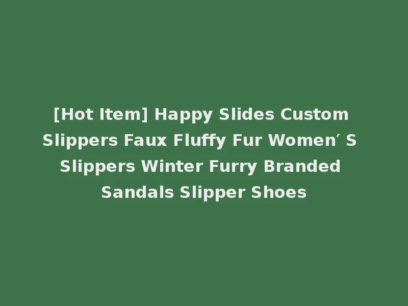 [Hot Item] Happy Slides Custom Slippers Faux Fluffy Fur Women′ S Slippers Winter Furry Branded Sandals Slipper Shoes
