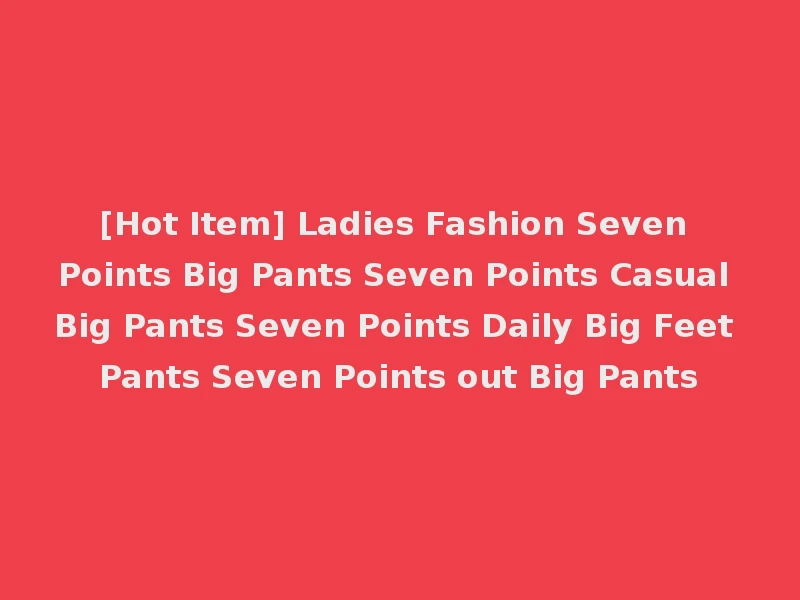 [Hot Item] Ladies Fashion Seven Points Big Pants Seven Points Casual Big Pants Seven Points Daily Big Feet Pants Seven Points out Big Pants