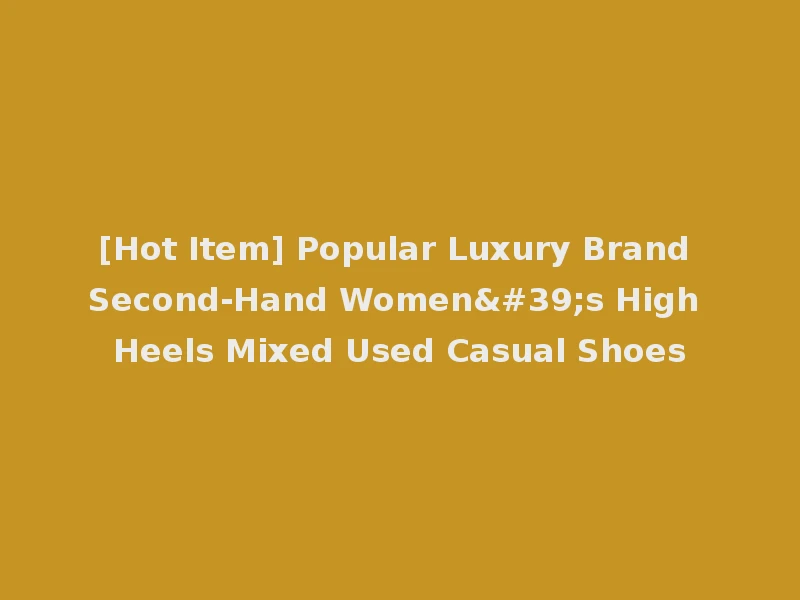 [Hot Item] Popular Luxury Brand Second-Hand Women's High Heels Mixed Used Casual Shoes