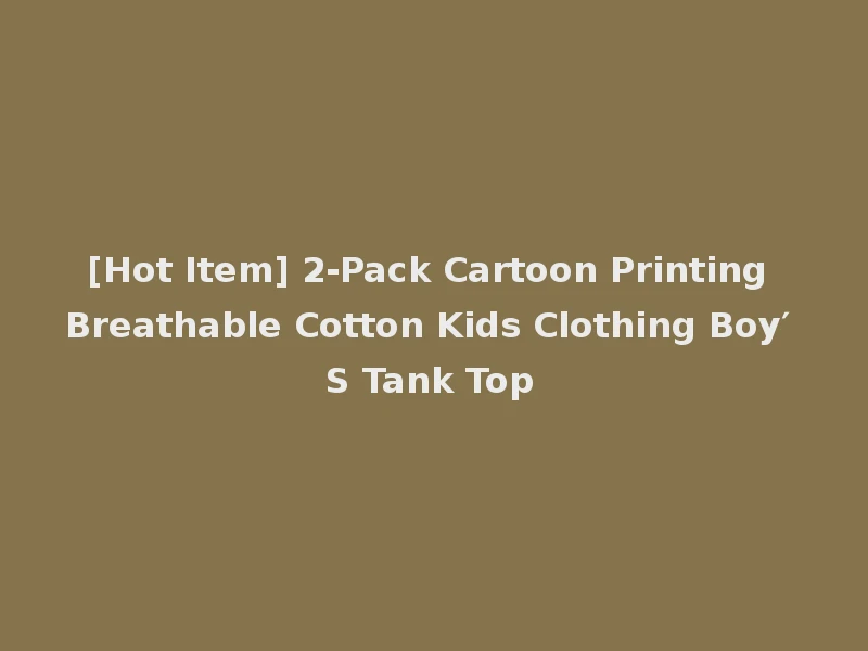 [Hot Item] 2-Pack Cartoon Printing Breathable Cotton Kids Clothing Boy′ S Tank Top