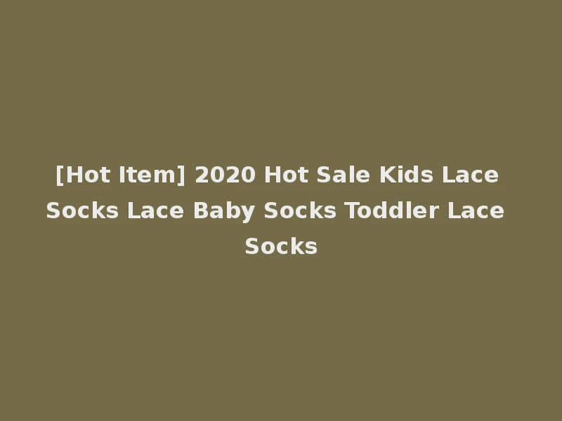 [Hot Item] 2020 Hot Sale Kids Lace Socks Lace Baby Socks Toddler Lace Socks