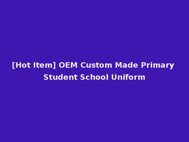 [Hot Item] OEM Custom Made Primary Student School Uniform