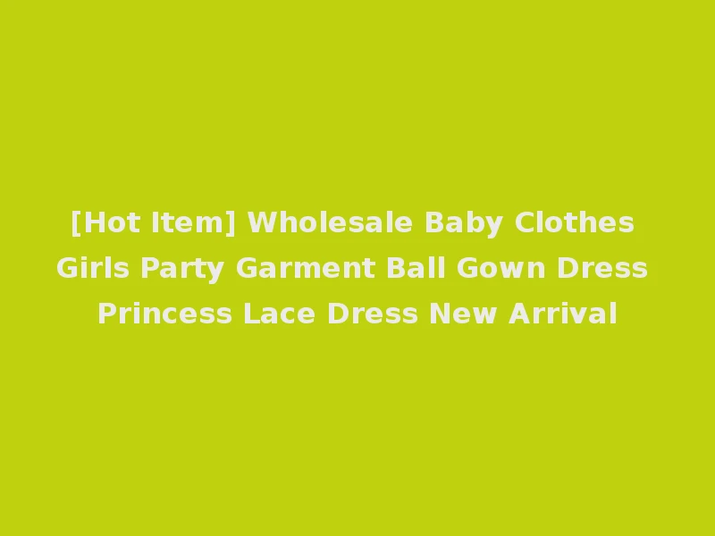 [Hot Item] Wholesale Baby Clothes Girls Party Garment Ball Gown Dress Princess Lace Dress New Arrival