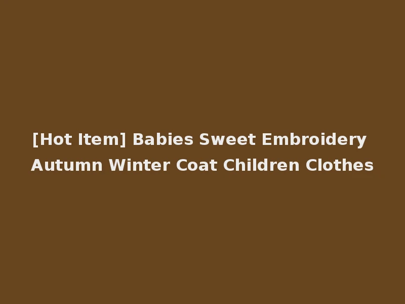 [Hot Item] Babies Sweet Embroidery Autumn Winter Coat Children Clothes