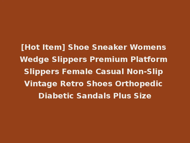 [Hot Item] Shoe Sneaker Womens Wedge Slippers Premium Platform Slippers Female Casual Non-Slip Vintage Retro Shoes Orthopedic Diabetic Sandals Plus Size