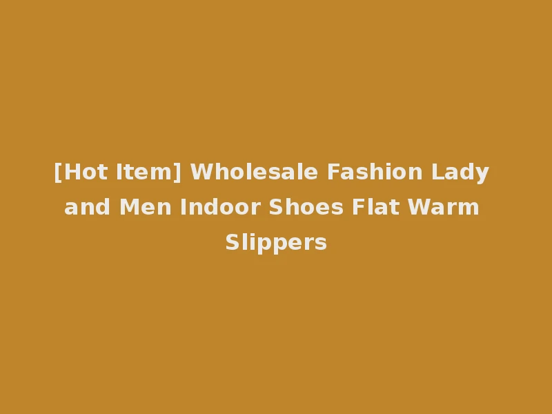 [Hot Item] Wholesale Fashion Lady and Men Indoor Shoes Flat Warm Slippers