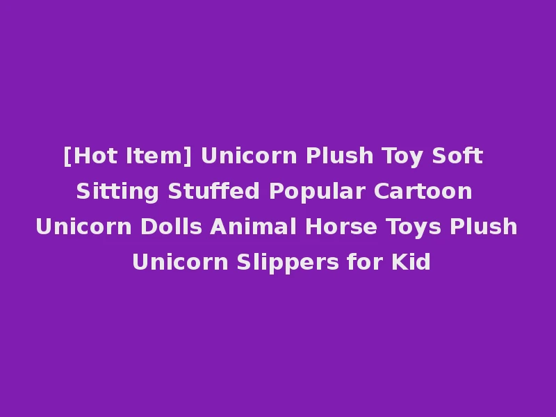 [Hot Item] Unicorn Plush Toy Soft Sitting Stuffed Popular Cartoon Unicorn Dolls Animal Horse Toys Plush Unicorn Slippers for Kid