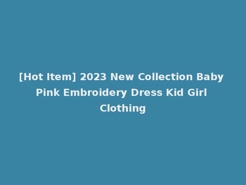 [Hot Item] 2023 New Collection Baby Pink Embroidery Dress Kid Girl Clothing