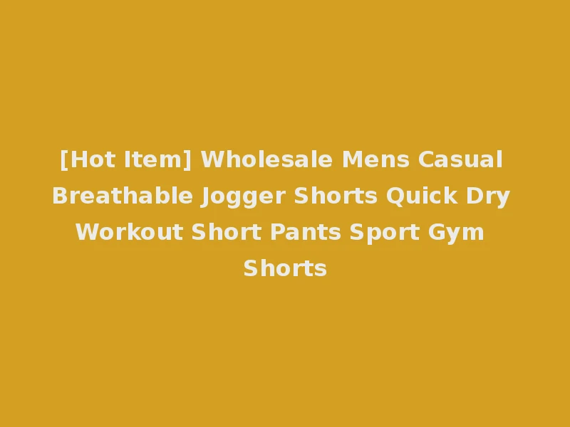 [Hot Item] Wholesale Mens Casual Breathable Jogger Shorts Quick Dry Workout Short Pants Sport Gym Shorts