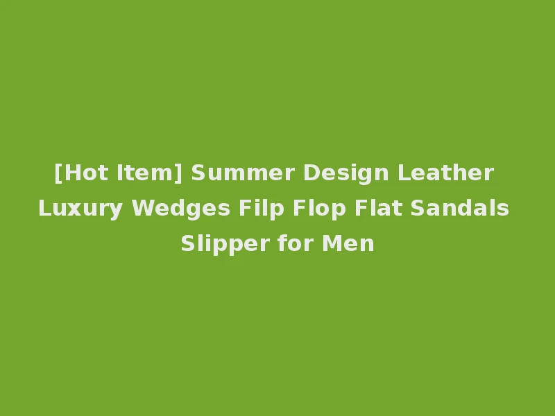 [Hot Item] Summer Design Leather Luxury Wedges Filp Flop Flat Sandals Slipper for Men