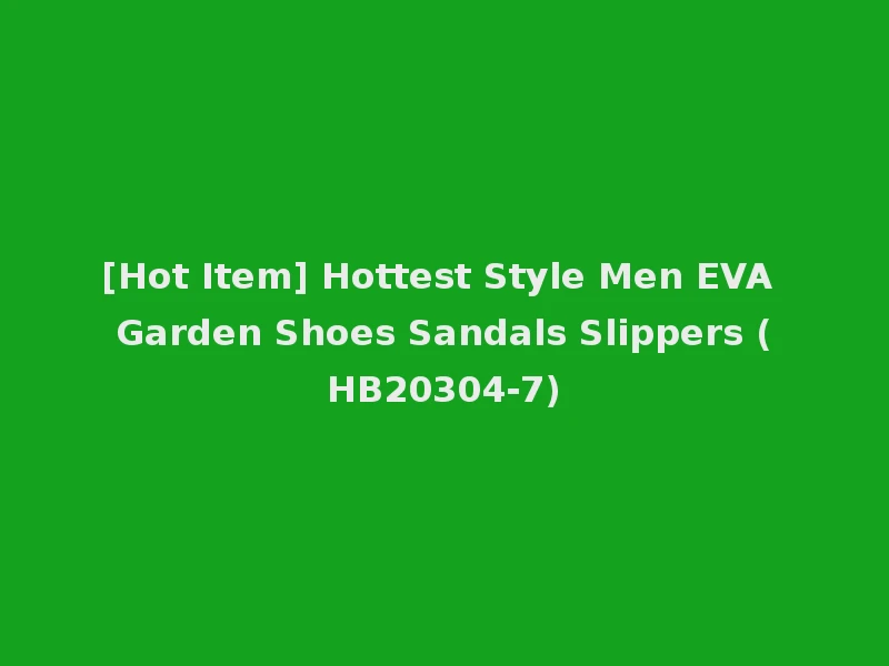 [Hot Item] Hottest Style Men EVA Garden Shoes Sandals Slippers (HB20304-7)