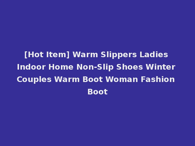 [Hot Item] Warm Slippers Ladies Indoor Home Non-Slip Shoes Winter Couples Warm Boot Woman Fashion Boot
