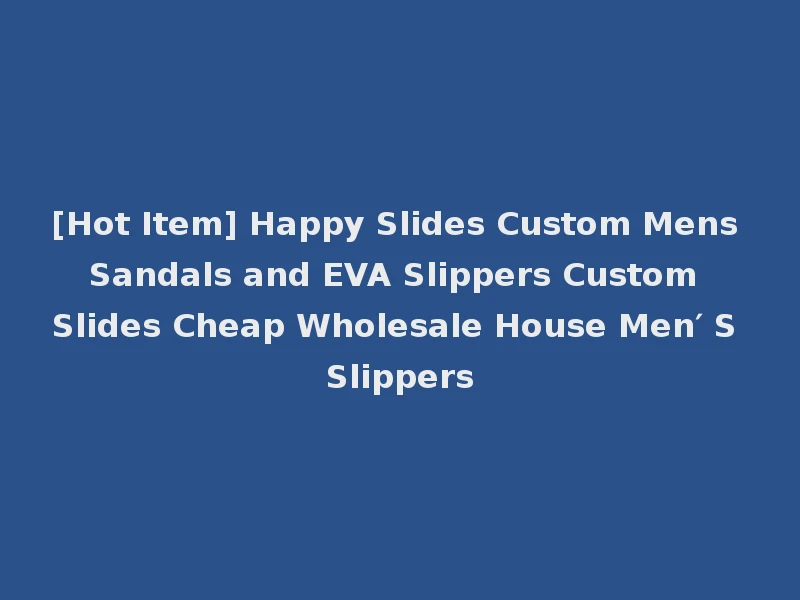 [Hot Item] Happy Slides Custom Mens Sandals and EVA Slippers Custom Slides Cheap Wholesale House Men′ S Slippers