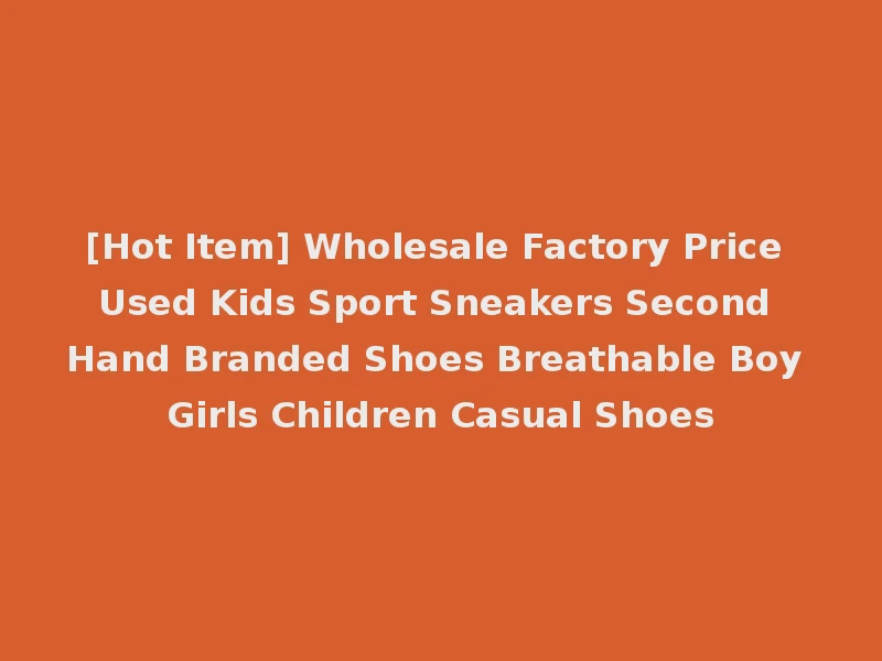 [Hot Item] Wholesale Factory Price Used Kids Sport Sneakers Second Hand Branded Shoes Breathable Boy Girls Children Casual Shoes