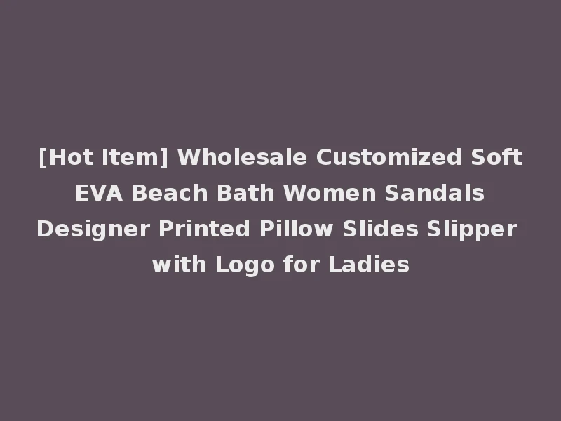 [Hot Item] Wholesale Customized Soft EVA Beach Bath Women Sandals Designer Printed Pillow Slides Slipper with Logo for Ladies