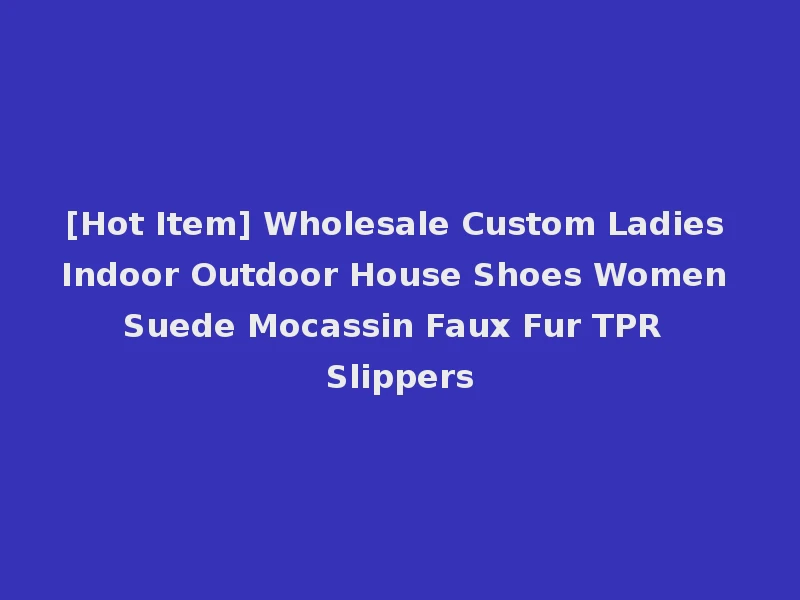 [Hot Item] Wholesale Custom Ladies Indoor Outdoor House Shoes Women Suede Mocassin Faux Fur TPR Slippers