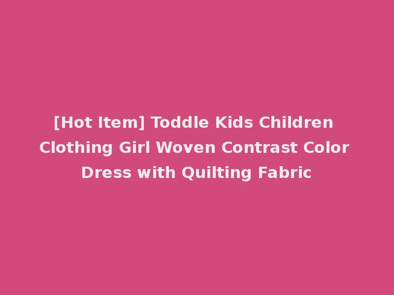 [Hot Item] Toddle Kids Children Clothing Girl Woven Contrast Color Dress with Quilting Fabric