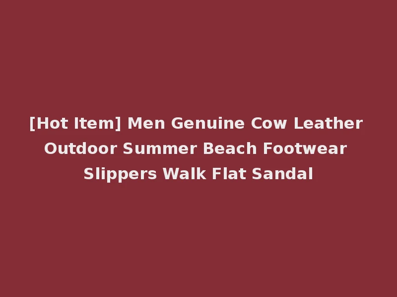 [Hot Item] Men Genuine Cow Leather Outdoor Summer Beach Footwear Slippers Walk Flat Sandal