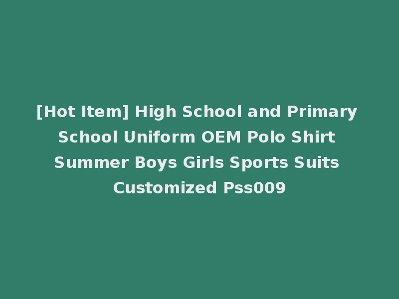 [Hot Item] High School and Primary School Uniform OEM Polo Shirt Summer Boys Girls Sports Suits Customized Pss009