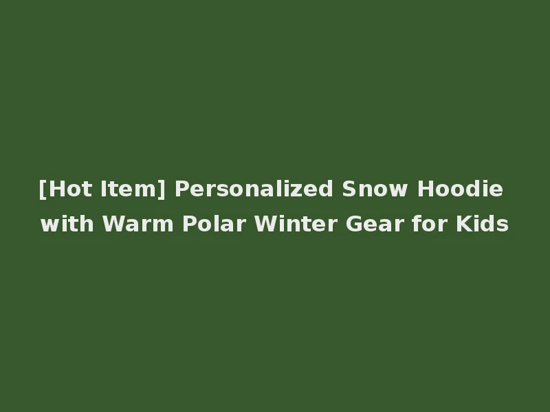 [Hot Item] Personalized Snow Hoodie with Warm Polar Winter Gear for Kids