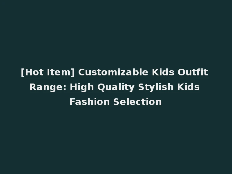 [Hot Item] Customizable Kids Outfit Range: High Quality Stylish Kids Fashion Selection