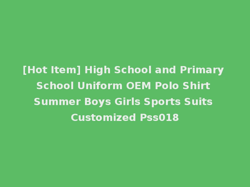 [Hot Item] High School and Primary School Uniform OEM Polo Shirt Summer Boys Girls Sports Suits Customized Pss018