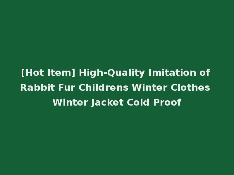 [Hot Item] High-Quality Imitation of Rabbit Fur Childrens Winter Clothes Winter Jacket Cold Proof