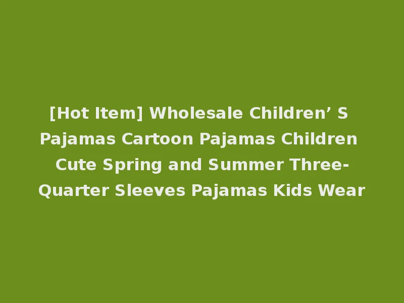 [Hot Item] Wholesale Children’ S Pajamas Cartoon Pajamas Children Cute Spring and Summer Three-Quarter Sleeves Pajamas Kids Wear