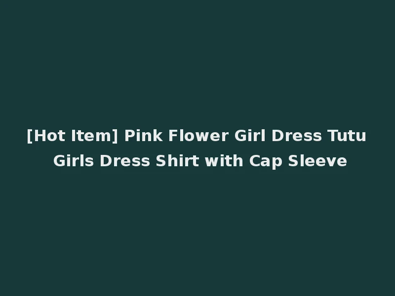 [Hot Item] Pink Flower Girl Dress Tutu Girls Dress Shirt with Cap Sleeve