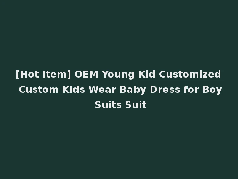 [Hot Item] OEM Young Kid Customized Custom Kids Wear Baby Dress for Boy Suits Suit