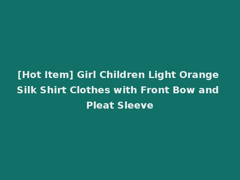 [Hot Item] Girl Children Light Orange Silk Shirt Clothes with Front Bow and Pleat Sleeve
