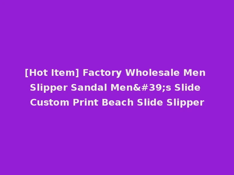 [Hot Item] Factory Wholesale Men Slipper Sandal Men's Slide Custom Print Beach Slide Slipper