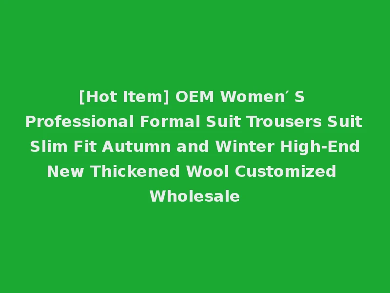 [Hot Item] OEM Women′ S Professional Formal Suit Trousers Suit Slim Fit Autumn and Winter High-End New Thickened Wool Customized Wholesale