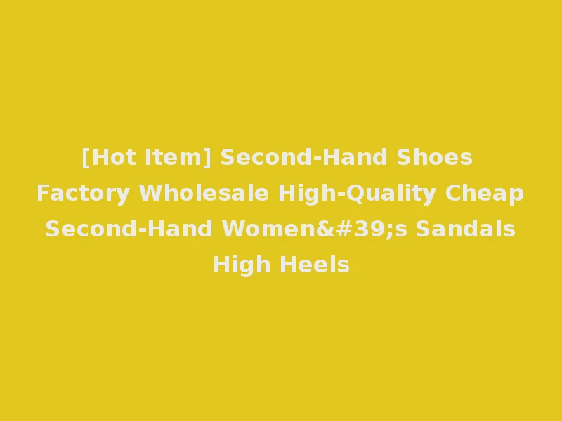 [Hot Item] Second-Hand Shoes Factory Wholesale High-Quality Cheap Second-Hand Women's Sandals High Heels