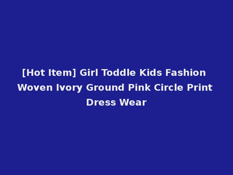[Hot Item] Girl Toddle Kids Fashion Woven Ivory Ground Pink Circle Print Dress Wear