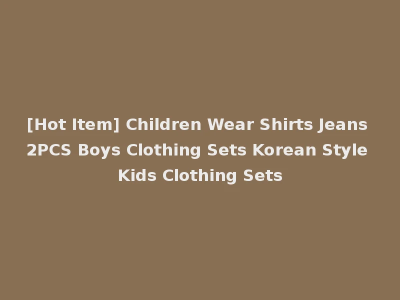 [Hot Item] Children Wear Shirts Jeans 2PCS Boys Clothing Sets Korean Style Kids Clothing Sets