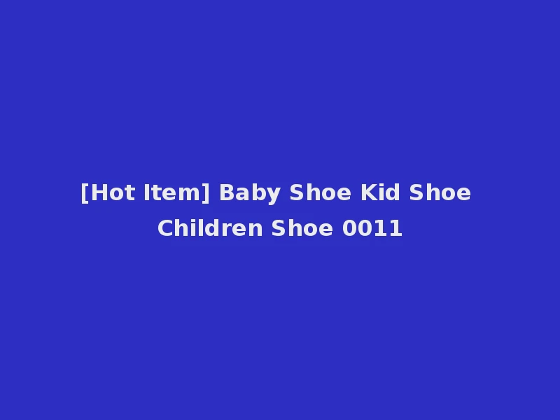 [Hot Item] Baby Shoe Kid Shoe Children Shoe 0011