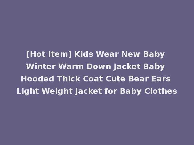 [Hot Item] Kids Wear New Baby Winter Warm Down Jacket Baby Hooded Thick Coat Cute Bear Ears Light Weight Jacket for Baby Clothes