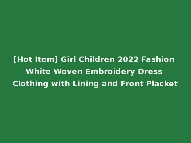 [Hot Item] Girl Children 2022 Fashion White Woven Embroidery Dress Clothing with Lining and Front Placket
