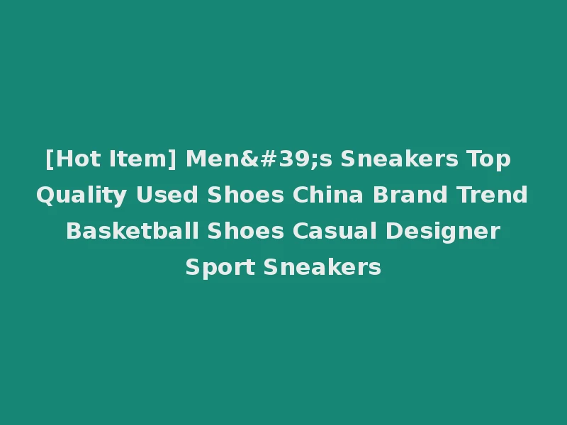 [Hot Item] Men's Sneakers Top Quality Used Shoes China Brand Trend Basketball Shoes Casual Designer Sport Sneakers