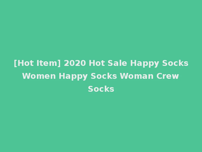 [Hot Item] 2020 Hot Sale Happy Socks Women Happy Socks Woman Crew Socks