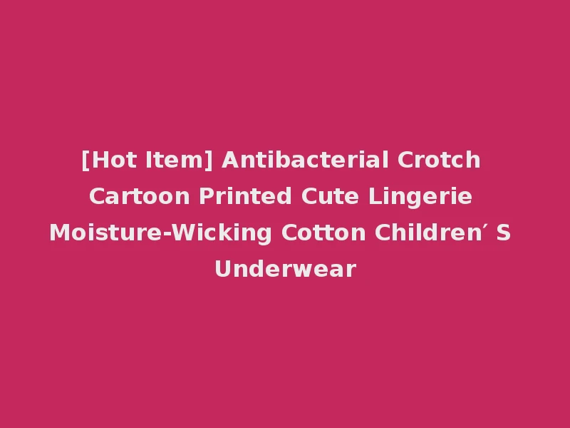 [Hot Item] Antibacterial Crotch Cartoon Printed Cute Lingerie Moisture-Wicking Cotton Children′ S Underwear