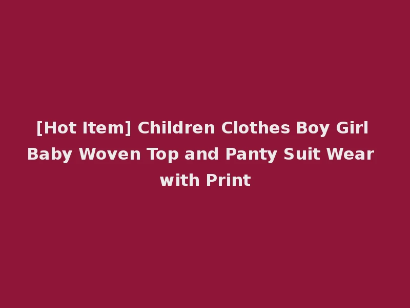 [Hot Item] Children Clothes Boy Girl Baby Woven Top and Panty Suit Wear with Print