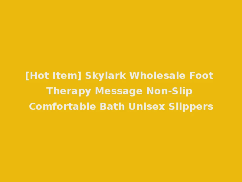 [Hot Item] Skylark Wholesale Foot Therapy Message Non-Slip Comfortable Bath Unisex Slippers