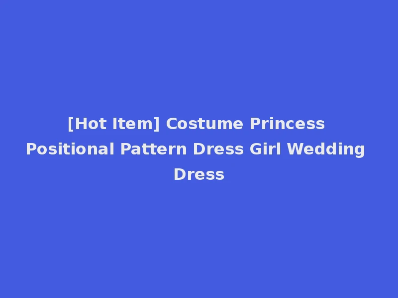 [Hot Item] Costume Princess Positional Pattern Dress Girl Wedding Dress