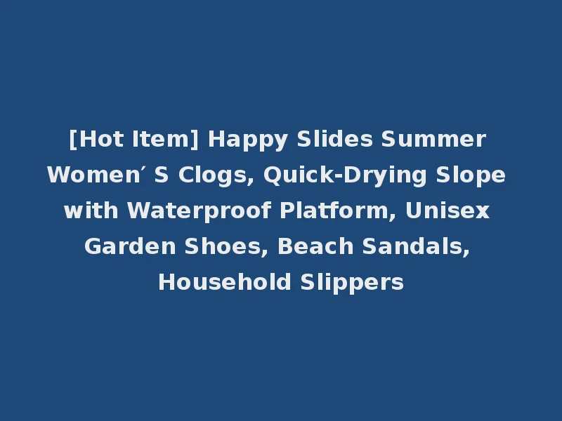 [Hot Item] Happy Slides Summer Women′ S Clogs, Quick-Drying Slope with Waterproof Platform, Unisex Garden Shoes, Beach Sandals, Household Slippers