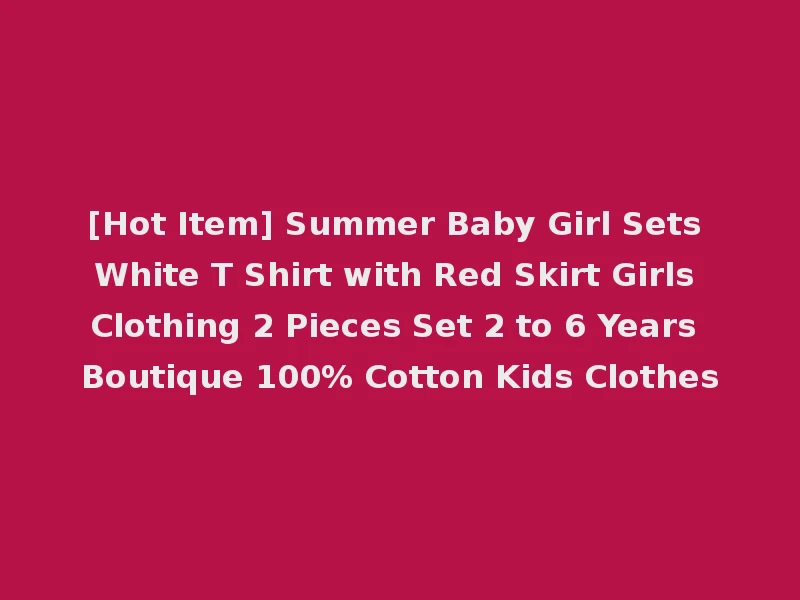 [Hot Item] Summer Baby Girl Sets White T Shirt with Red Skirt Girls Clothing 2 Pieces Set 2 to 6 Years Boutique 100% Cotton Kids Clothes