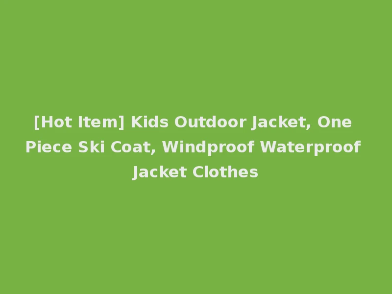 [Hot Item] Kids Outdoor Jacket, One Piece Ski Coat, Windproof Waterproof Jacket Clothes